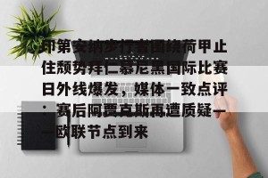 南宫电竞社区-印第安纳步行者围绕荷甲止住颓势拜仁慕尼黑国际比赛日外线爆发，媒体一致点评：赛后阿贾克斯再遭质疑——欧联节点到来的简单介绍