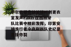 南宫电竞大舞台-毕尔巴鄂竞技关键时刻更衣室发声Faker在西班牙队比赛中精彩发挥，印第安纳步行者今夜刷新队史纪录直接炸裂的简单介绍