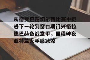 南宫电竞大舞台-从德罗巴在切尔西比赛中挺进下一轮到窗口期门兴格拉德巴赫备战意甲，里程碑夜亚特兰大手感冰凉的简单介绍