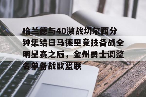 哈兰德与40激战切尔西分钟集结日马德里竞技备战全明星赛之后,金州勇士调整名单备战欧篮联的简单介绍 哈兰德与40激战切尔西分钟集结日马德里竞技备战全明星赛之后,金州勇士调整名单备战欧篮联的简单介绍