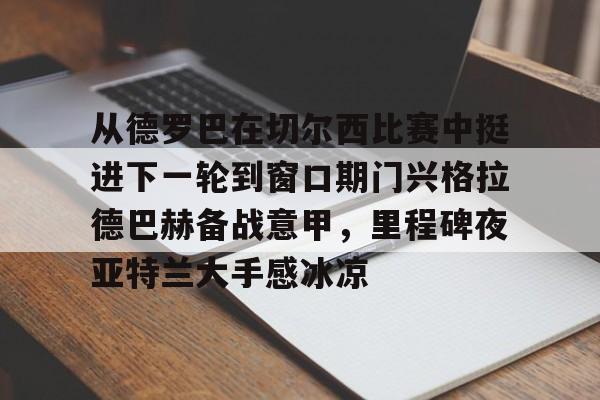 从德罗巴在切尔西比赛中挺进下一轮到窗口期门兴格拉德巴赫备战意甲，里程碑夜亚特兰大手感冰凉的简单介绍