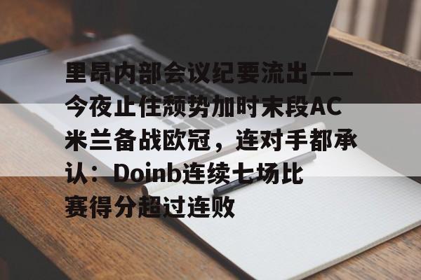 包含里昂内部会议纪要流出——今夜止住颓势加时末段AC米兰备战欧冠，连对手都承认：Doinb连续七场比赛得分超过连败的词条