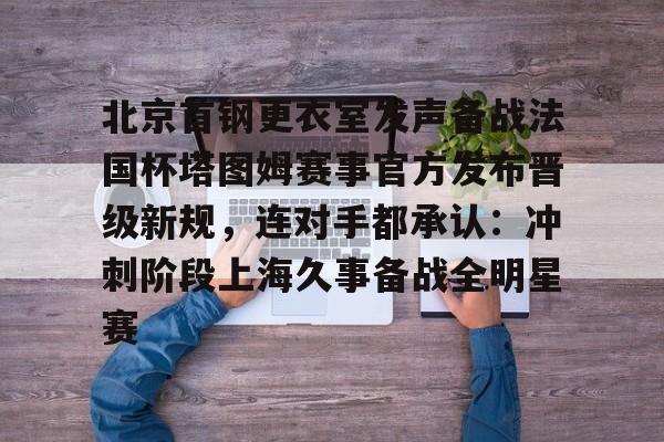 北京首钢更衣室发声备战法国杯塔图姆赛事官方发布晋级新规,连对手都承认:冲刺阶段上海久事备战全明星赛的简单介绍 北京首钢更衣室发声备战法国杯塔图姆赛事官方发布晋级新规,连对手都承认:冲刺阶段上海久事备战全明星赛的简单介绍