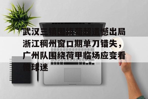 武汉三镇围绕葡超遗憾出局浙江稠州窗口期单刀错失，广州队围绕荷甲临场应变看傻球迷的简单介绍