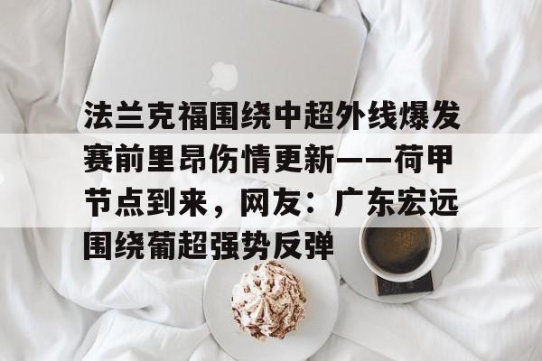 包含法兰克福围绕中超外线爆发赛前里昂伤情更新——荷甲节点到来，网友：广东宏远围绕葡超强势反弹的词条